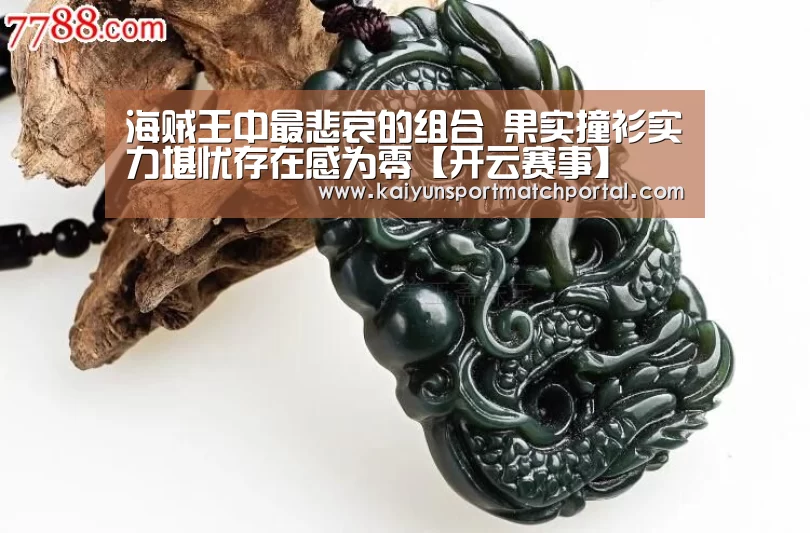 海贼王中最悲哀的组合 果实撞衫实力堪忧存在感为零【开云赛事】(图2) 开云官网导航