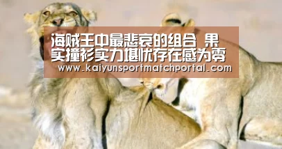 海贼王中最悲哀的组合 果实撞衫实力堪忧存在感为零【开云赛事】(图4) 开云官网导航